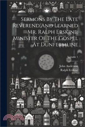 Sermons By The Late Reverend And Learned Mr. Ralph Erskine, Minister Of The Gospel At Dunfermline; Volume 1