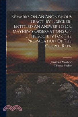 Remarks On An Anonymous Tract [by T. Secker] Entitled An Answer To Dr. Mayhew's Observations On ... The Society For The Propagation Of The Gospel. Rep