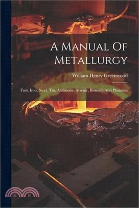 A Manual Of Metallurgy: Fuel, Iron, Steel, Tin, Antimony, Arsenic, Bismuth And Platinum