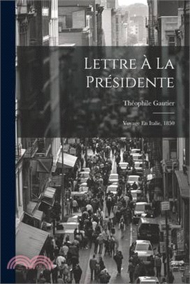 Lettre À La Présidente: Voyage En Italie, 1850