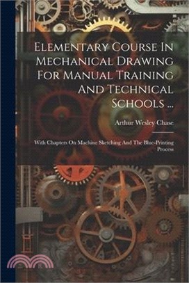 Elementary Course In Mechanical Drawing For Manual Training And Technical Schools ...: With Chapters On Machine Sketching And The Blue-printing Proces