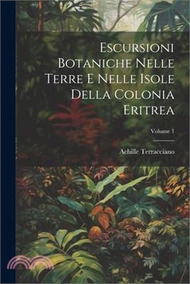 Escursioni Botaniche Nelle Terre E Nelle Isole Della Colonia Eritrea; Volume 1