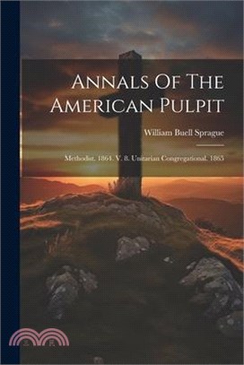 Annals Of The American Pulpit: Methodist. 1864. V. 8. Unitarian Congregational. 1865