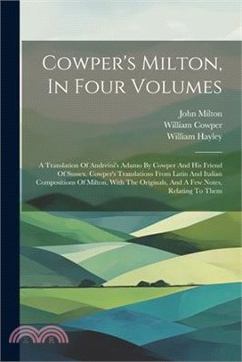 Cowper's Milton, In Four Volumes: A Translation Of Andreini's Adamo By Cowper And His Friend Of Sussex. Cowper's Translations From Latin And Italian C