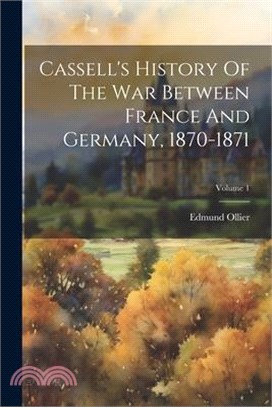 Cassell's History Of The War Between France And Germany, 1870-1871; Volume 1