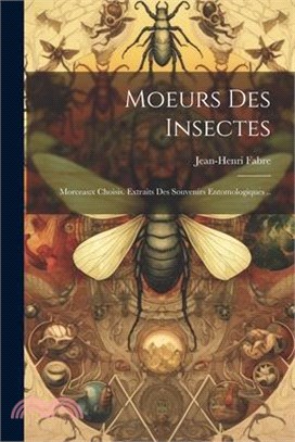 Moeurs Des Insectes: Morceaux Choisis. Extraits Des Souvenirs Entomologiques ..