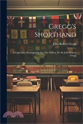Gregg's Shorthand: A Light-line Phonography For The Million, Dc By John Robert Gregg