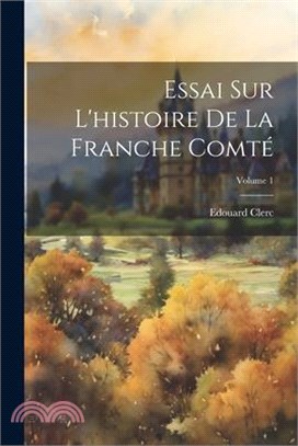 Essai Sur L'histoire De La Franche Comté; Volume 1