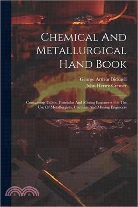 Chemical And Metallurgical Hand Book: Containing Tables, Formulas And Mining Engineers For The Use Of Metallurgists, Chemists And Mining Engineers