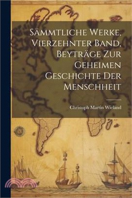 Sämmtliche Werke, Vierzehnter Band, Beyträge zur geheimen Geschichte der Menschheit