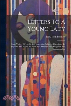 Letters To A Young Lady: On A Variety Of Useful And Interesting Subjects, Calculated To Improve The Heart, To Form The Manners And Enlighten Th