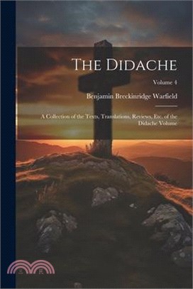 The Didache: A Collection of the Texts, Translations, Reviews, etc. of the Didache Volume; Volume 4