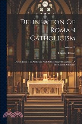 Delineation Of Roman Catholicism: Drawn From The Authentic And Acknowledged Standards Of The Church Of Rome; Volume II