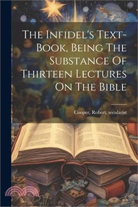 The Infidel's Text-book, Being The Substance Of Thirteen Lectures On The Bible