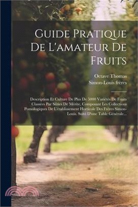 Guide Pratique De L'amateur De Fruits: Description Et Culture De Plus De 5000 Variétés De Fruits Classées Par Séries De Mérite, Composant Les Collecti