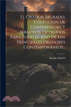 El Orador Sagrado, Colección De Conferencias Y Sermones Escogidos Para Todo El Año De Los Principales Oradores Contemporáneos...