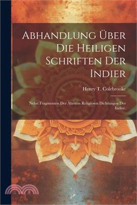 Abhandlung Über Die Heiligen Schriften Der Indier: Nebst Fragmenten der Ältesten Religiösen Dichtungen der Indier.