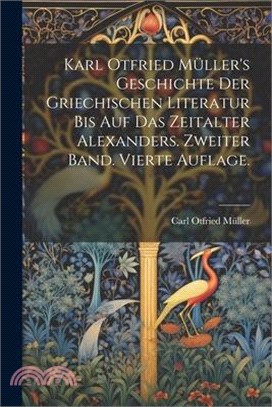 Karl Otfried Müller's Geschichte der griechischen Literatur bis auf das Zeitalter Alexanders. Zweiter Band. Vierte Auflage.