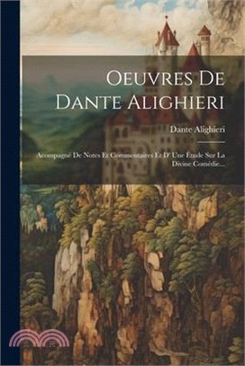 Oeuvres De Dante Alighieri: Acompagné De Notes Et Commentaires Et D' Une Étude Sur La Divine Comédie...