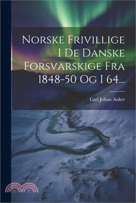 Norske Frivillige I De Danske Forsvarskige Fra 1848-50 Og I 64...