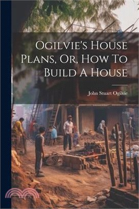 Ogilvie's House Plans, Or, How To Build A House