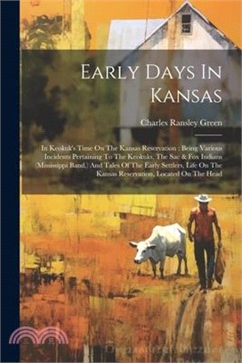 Early Days In Kansas: In Keokuk's Time On The Kansas Reservation: Being Various Incidents Pertaining To The Keokuks, The Sac & Fox Indians (