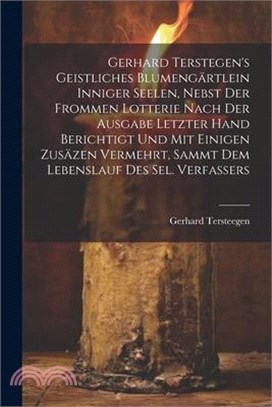 Gerhard Terstegen's Geistliches Blumengärtlein Inniger Seelen, Nebst Der Frommen Lotterie Nach Der Ausgabe Letzter Hand Berichtigt Und Mit Einigen Zus