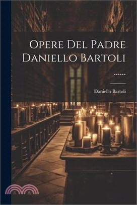 Opere Del Padre Daniello Bartoli ......