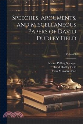 Speeches, Arguments, and Miscellaneous Papers of David Dudley Field; Volume 1