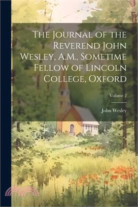 The Journal of the Reverend John Wesley, A.M., Sometime Fellow of Lincoln College, Oxford; Volume 2