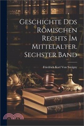 Geschichte Dds römischen Rechts im Mittelalter. Sechster Band