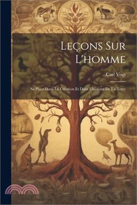 Leçons Sur L'homme: Sa Place Dans La Création Et Dans L'histoire De La Terre