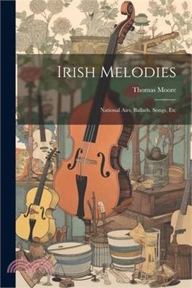 Irish Melodies: National Airs, Ballads, Songs, Etc