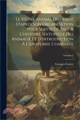 Le Règne Animal Distribué D'après Son Organisation Pour Servir De Base À L'histoire Naturelle Des Animaux Et D'introduction À L'anatomie Comparée; Vol