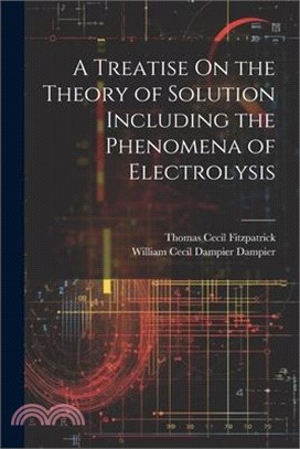 A Treatise On the Theory of Solution Including the Phenomena of Electrolysis