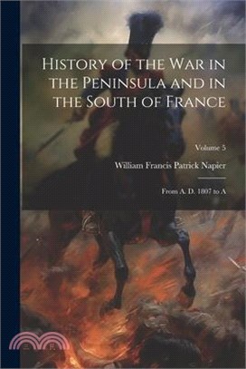 History of the War in the Peninsula and in the South of France: From A. D. 1807 to A; Volume 5