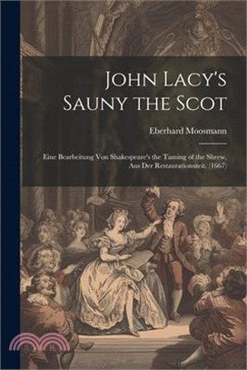 John Lacy's Sauny the Scot: Eine Bearbeitung Von Shakespeare's the Taming of the Shrew, Aus Der Restaurationszeit. (1667)