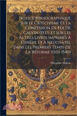 Notice Bibliographique Sur Le Catéchisme Et La Confession De Foi De Calvin (1537) Et Sur Les Autres Livres Imprimés À Genève Et À Neuchâtel Dans Les P