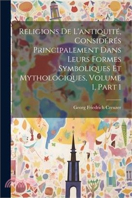 Religions De L'antiquité, Considérés Principalement Dans Leurs Formes Symboliques Et Mythologiques, Volume 1, part 1