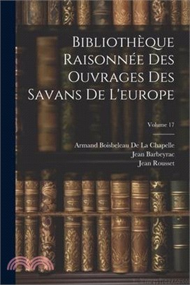 Bibliothèque Raisonnée Des Ouvrages Des Savans De L'europe; Volume 17