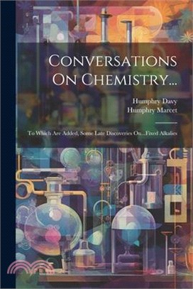 Conversations On Chemistry...: To Which Are Added, Some Late Discoveries On...Fixed Alkalies