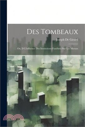 Des Tombeaux: Ou, D L'influence Des Institutions Funèbres Sur Les Moeurs