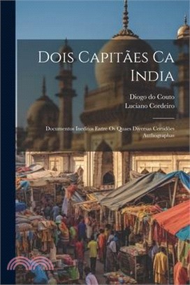 Dois Capitães Ca India: Documentos Ineditos Entre Os Quaes Diversas Certidões Authographas