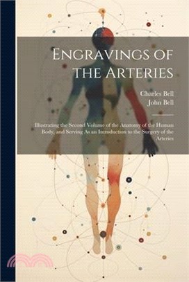 Engravings of the Arteries: Illustrating the Second Volume of the Anatomy of the Human Body, and Serving As an Introduction to the Surgery of the