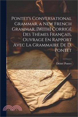 Pontet's Conversational Grammar, a New French Grammar. [With] Corrigé Des Thèmes Français, Ouvrage En Rapport Avec La Grammaire De D. Pontet