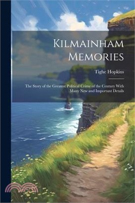 Kilmainham Memories: The Story of the Greatest Political Crime of the Century With Many New and Important Details