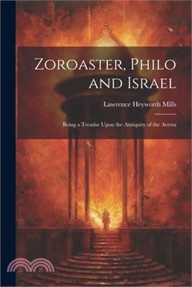 Zoroaster, Philo and Israel: Being a Treatise Upon the Antiquity of the Avesta
