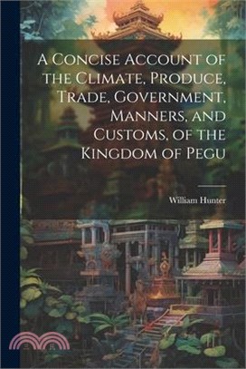 A Concise Account of the Climate, Produce, Trade, Government, Manners, and Customs, of the Kingdom of Pegu