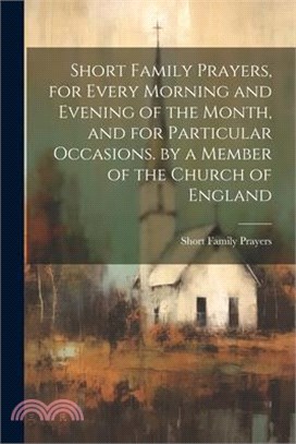 Short Family Prayers, for Every Morning and Evening of the Month, and for Particular Occasions. by a Member of the Church of England