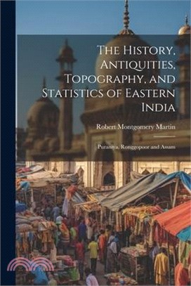 The History, Antiquities, Topography, and Statistics of Eastern India: Puraniya, Ronggopoor and Assam